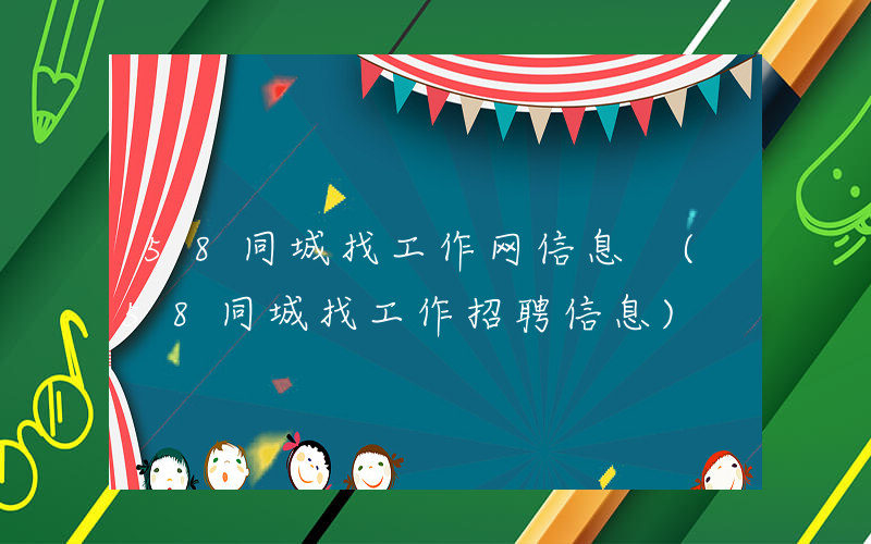 58同城找工作网信息 (58同城找工作招聘信息)